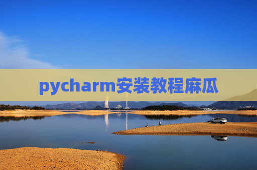 pycharm安装教程麻瓜 pycharm安装教程麻瓜